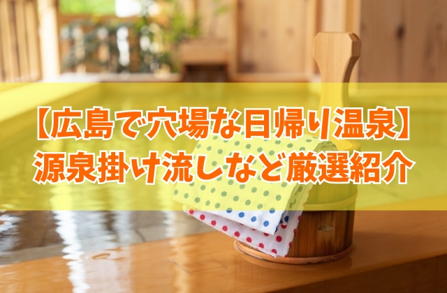 広島で穴場な日帰り温泉を5つ厳選!源泉掛け流しや海の見える温泉など目的別にも紹介