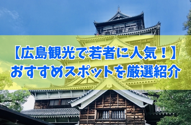 【2025年最新】広島観光で若者向けおすすめスポット50選！定番から遊ぶところまで紹介