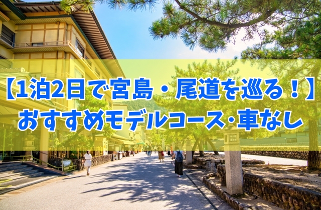【広島観光】1泊2日で宮島・尾道を巡るおすすめモデルコース12選！車なしで回れるプランを厳選