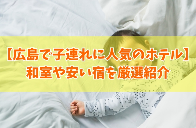 広島で子連れに人気のおすすめホテル20選!和室や安いコスパの良さなど目的別にも厳選紹介