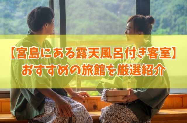 宮島にある露天風呂付き客室の旅館９選！カップル向けから安いホテルまでおすすめを厳選紹介