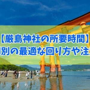 厳島神社の所要時間はどれくらいがベスト？結論と滞在時間別での宮島観光モデルコース５選