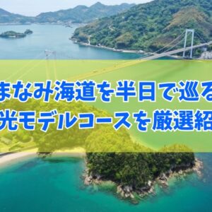 しまなみ海道を半日で巡る観光モデルコースおすすめ12選！初心者向けから穴場まで厳選紹介