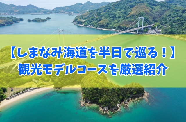 しまなみ海道を半日で巡る観光モデルコースおすすめ12選!初心者向けから穴場まで厳選紹介