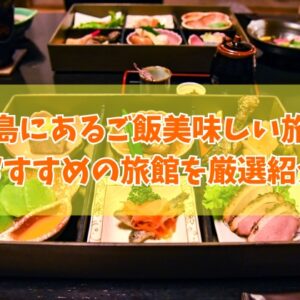宮島にあるご飯美味しいおすすめ旅館13選！懐石料理や部屋食が楽しめる人気旅館を厳選紹介