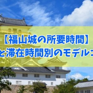 福山城の所要時間はどれくらいがベスト？結論と滞在時間別での福山観光モデルコース５選