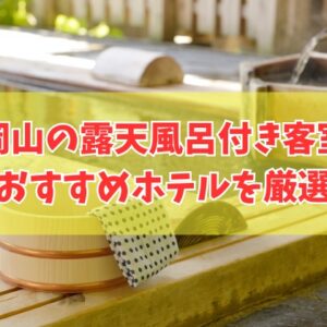 岡山の露天風呂付き客室がある安いおすすめホテル11選！カップル向けから高級旅館まで厳選紹介