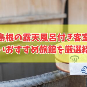 島根の露天風呂付き客室がある安い旅館おすすめ17選！カップルや子連れにも人気の宿を厳選紹介