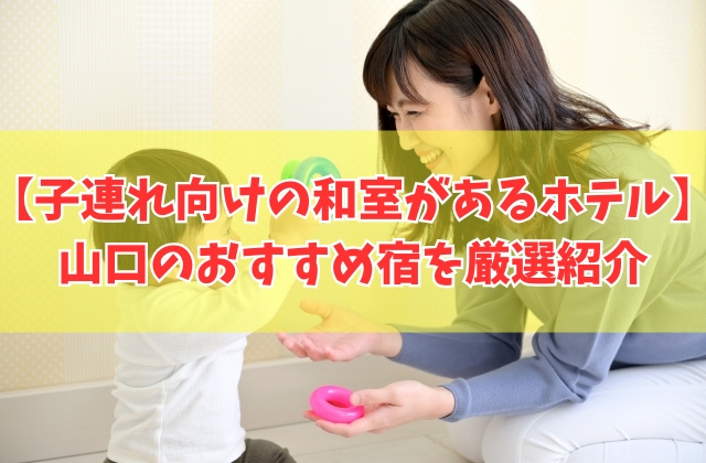 山口で子連れにおすすめの和室があるホテル12選！未就学児の赤ちゃん歓迎など目的別にも厳選紹介