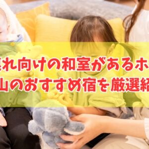 岡山で子連れにおすすめの和室があるホテル14選！未就学児の赤ちゃん歓迎など目的別にも厳選紹介