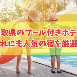 【2026年最新】鳥取県のプール付きホテルおすすめ７選！子連れに人気の宿も厳選紹介
