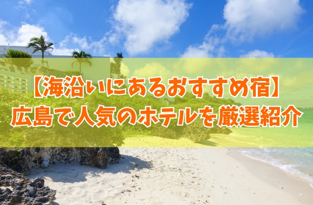 広島の海沿いにあるおすすめ宿20選！オーシャンビューを満喫できる人気ホテルも厳選紹介